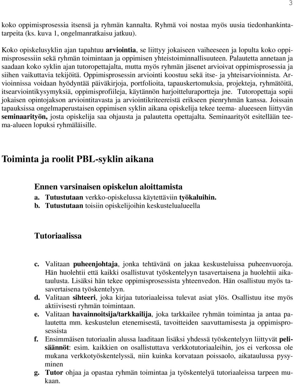 Palautetta annetaan ja saadaan koko syklin ajan tutoropettajalta, mutta myös ryhmän jäsenet arvioivat oppimisprosessia ja siihen vaikuttavia tekijöitä.