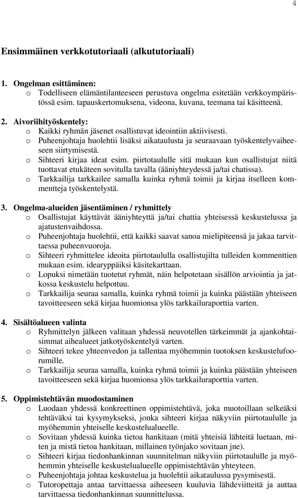 o Puheenjohtaja huolehtii lisäksi aikataulusta ja seuraavaan työskentelyvaiheeseen siirtymisestä. o Sihteeri kirjaa ideat esim.