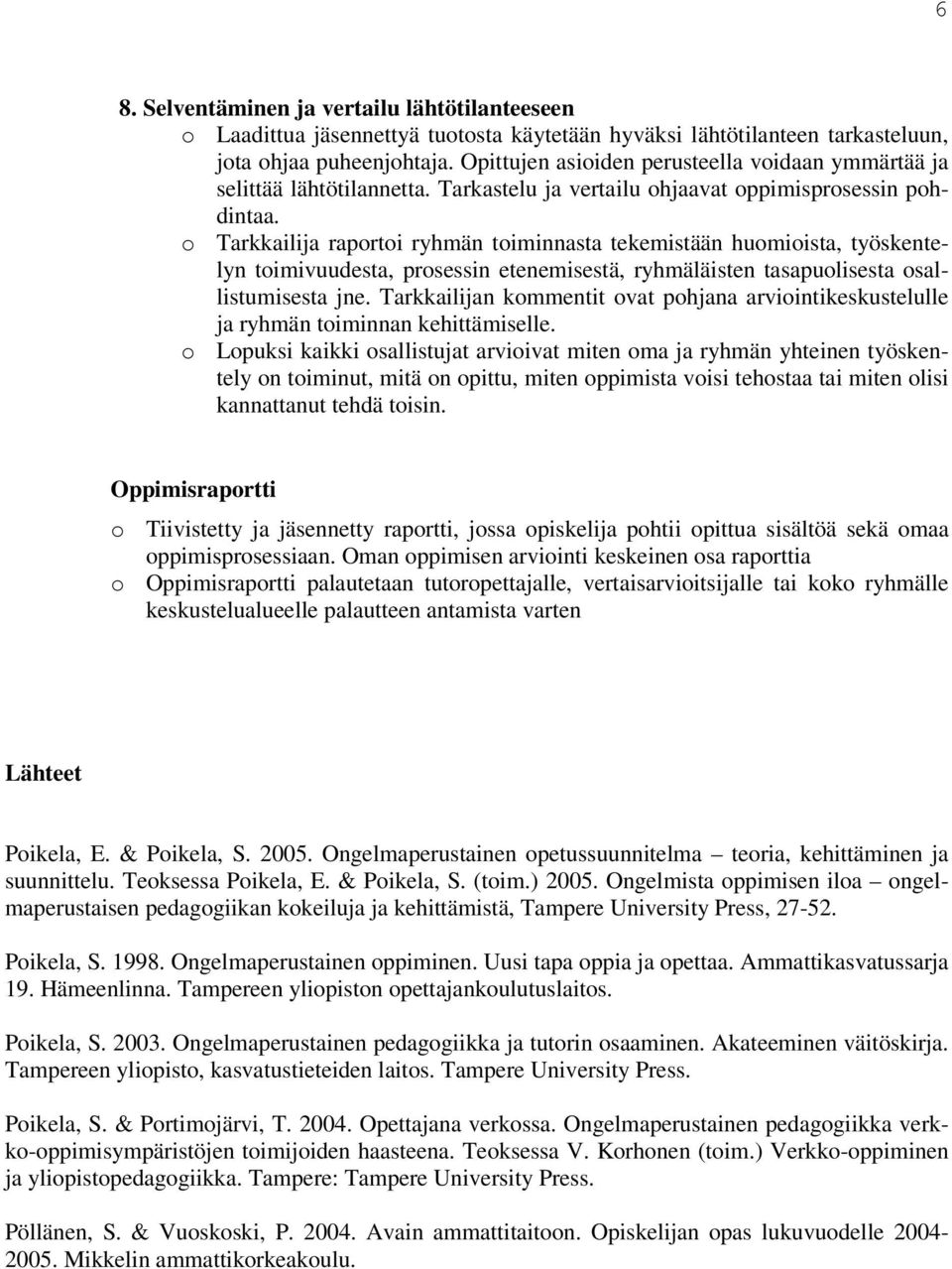 o Tarkkailija raportoi ryhmän toiminnasta tekemistään huomioista, työskentelyn toimivuudesta, prosessin etenemisestä, ryhmäläisten tasapuolisesta osallistumisesta jne.