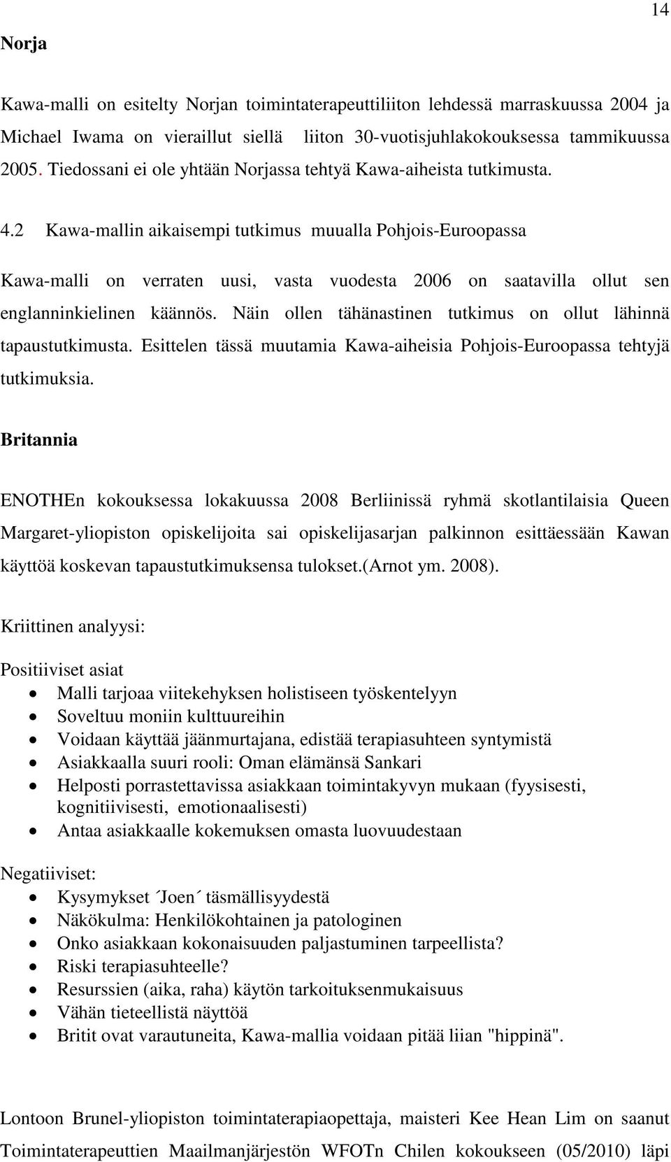 2 Kawa-mallin aikaisempi tutkimus muualla Pohjois-Euroopassa Kawa-malli on verraten uusi, vasta vuodesta 2006 on saatavilla ollut sen englanninkielinen käännös.