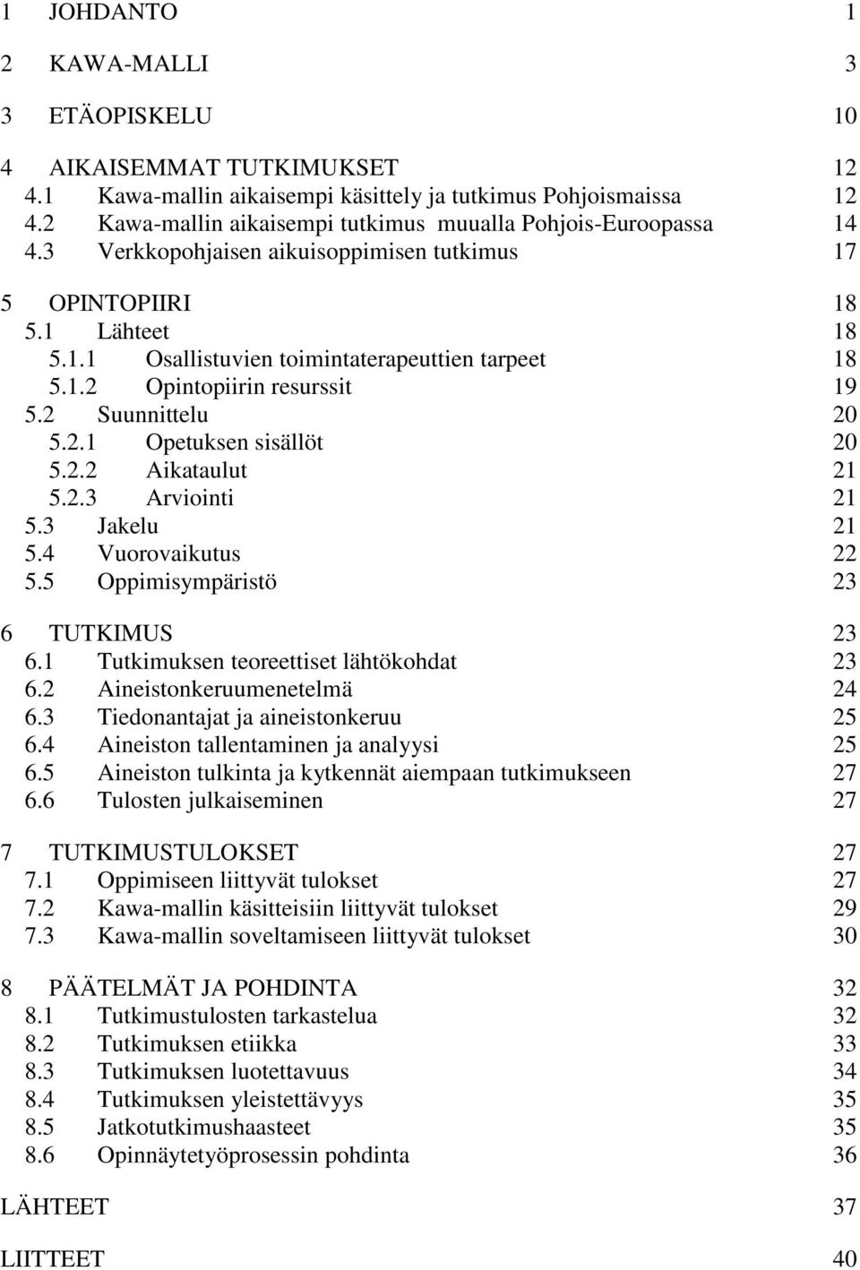 2 Suunnittelu 20 5.2.1 Opetuksen sisällöt 20 5.2.2 Aikataulut 21 5.2.3 Arviointi 21 5.3 Jakelu 21 5.4 Vuorovaikutus 22 5.5 Oppimisympäristö 23 6 TUTKIMUS 23 6.