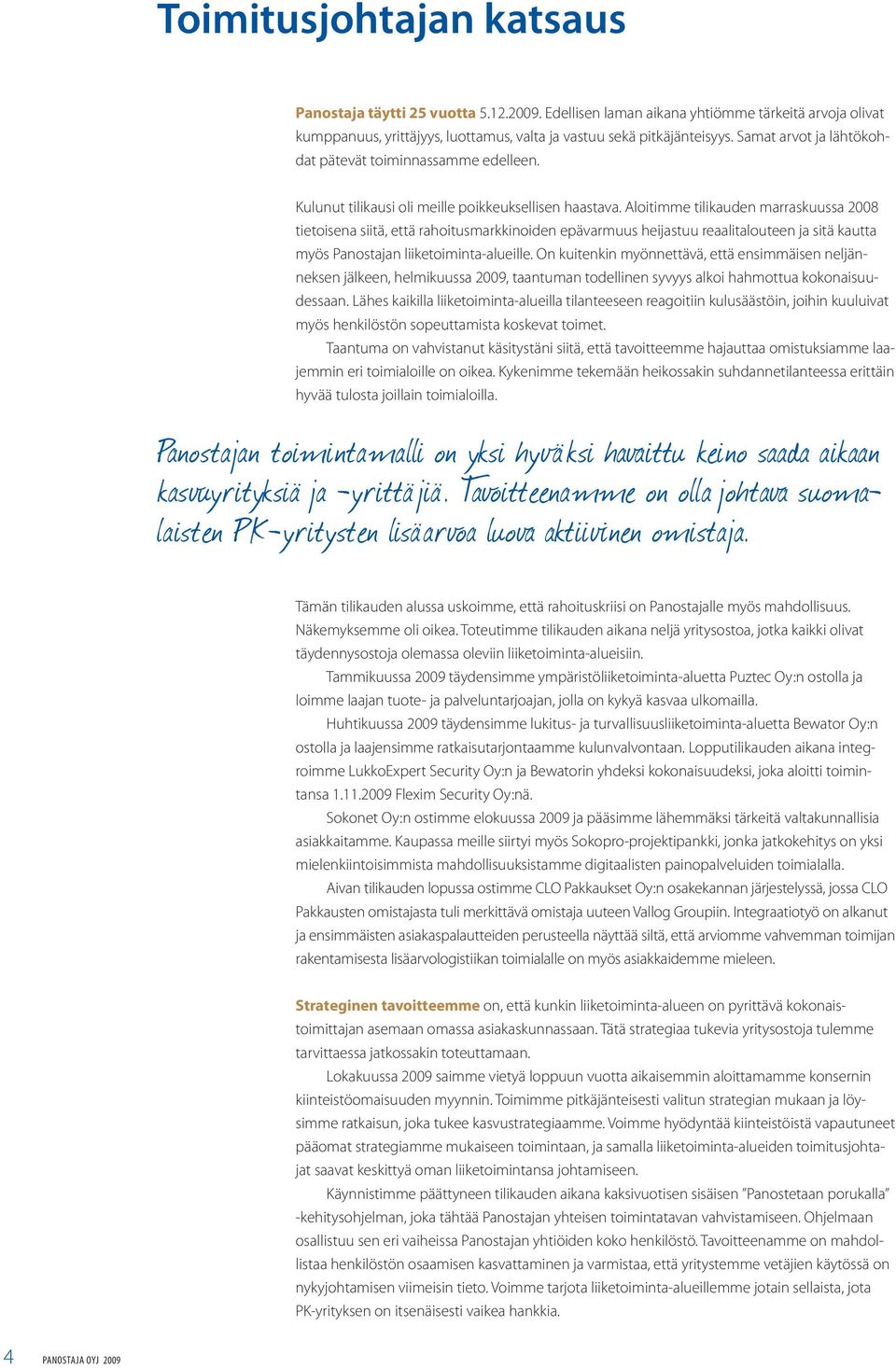 Aloitimme tilikauden marraskuussa 2008 tietoisena siitä, että rahoitusmarkkinoiden epävarmuus heijastuu reaalitalouteen ja sitä kautta myös Panostajan liiketoiminta-alueille.