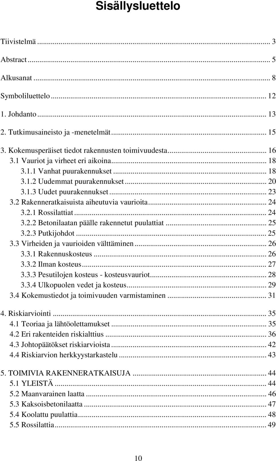 .. 24 3.2.1 Rossilattiat... 24 3.2.2 Betonilaatan päälle rakennetut puulattiat... 25 3.2.3 Putkijohdot... 25 3.3 Virheiden ja vaurioiden välttäminen... 26 3.3.1 Rakennuskosteus... 26 3.3.2 Ilman kosteus.