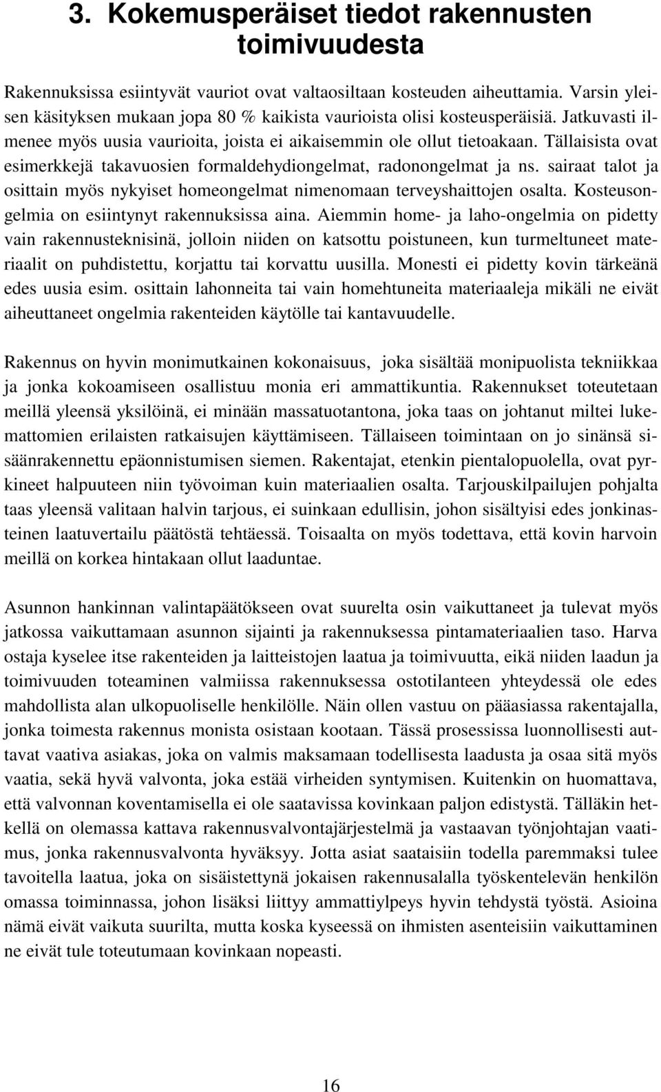 Tällaisista ovat esimerkkejä takavuosien formaldehydiongelmat, radonongelmat ja ns. sairaat talot ja osittain myös nykyiset homeongelmat nimenomaan terveyshaittojen osalta.