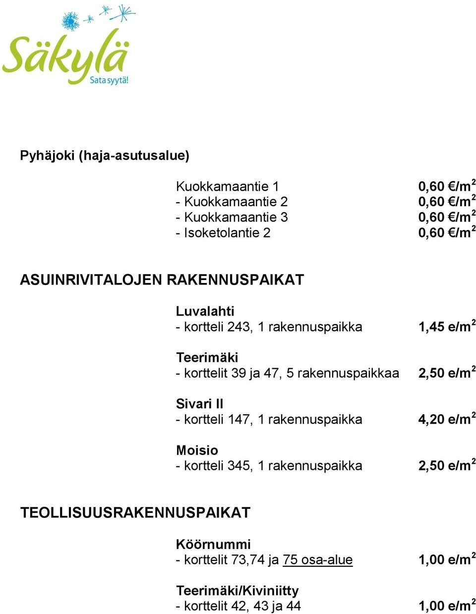 rakennuspaikkaa 2,50 e/m 2 Sivari II - kortteli 147, 1 rakennuspaikka 4,20 e/m 2 Moisio - kortteli 345, 1 rakennuspaikka 2,50 e/m