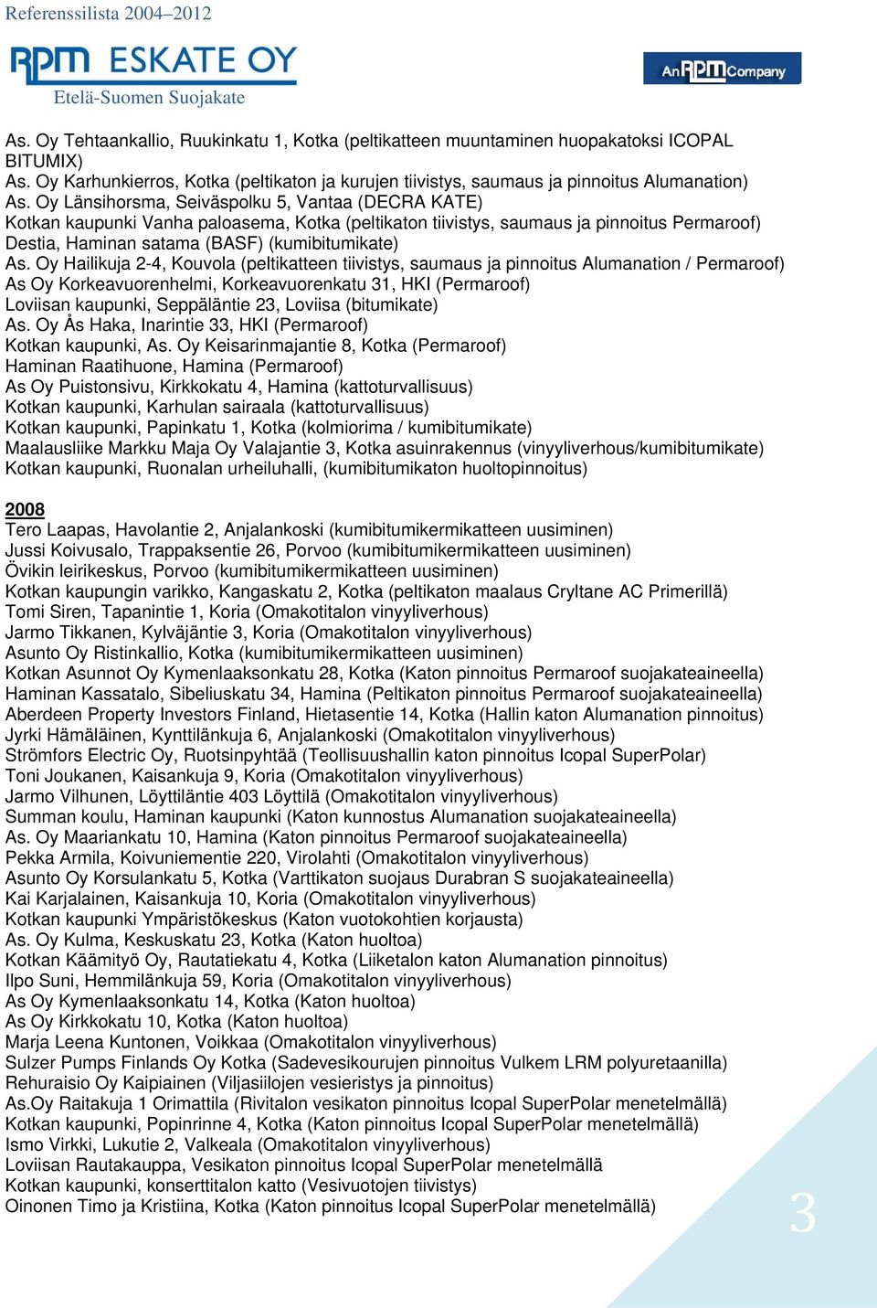 Oy Hailikuja 2-4, Kouvola (peltikatteen tiivistys, saumaus ja pinnoitus Alumanation / Permaroof) As Oy Korkeavuorenhelmi, Korkeavuorenkatu 31, HKI (Permaroof) Loviisan kaupunki, Seppäläntie 23,