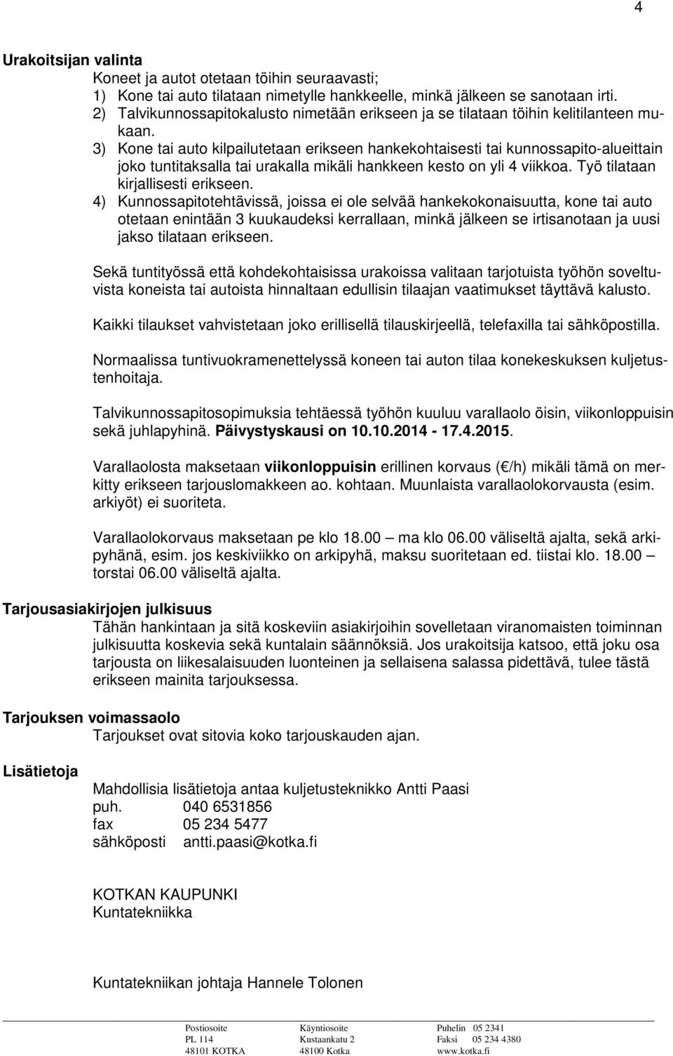 3) Kone tai auto kilpailutetaan erikseen hankekohtaisesti tai kunnossapito-alueittain joko tuntitaksalla tai urakalla mikäli hankkeen kesto on yli 4 viikkoa. Työ tilataan kirjallisesti erikseen.