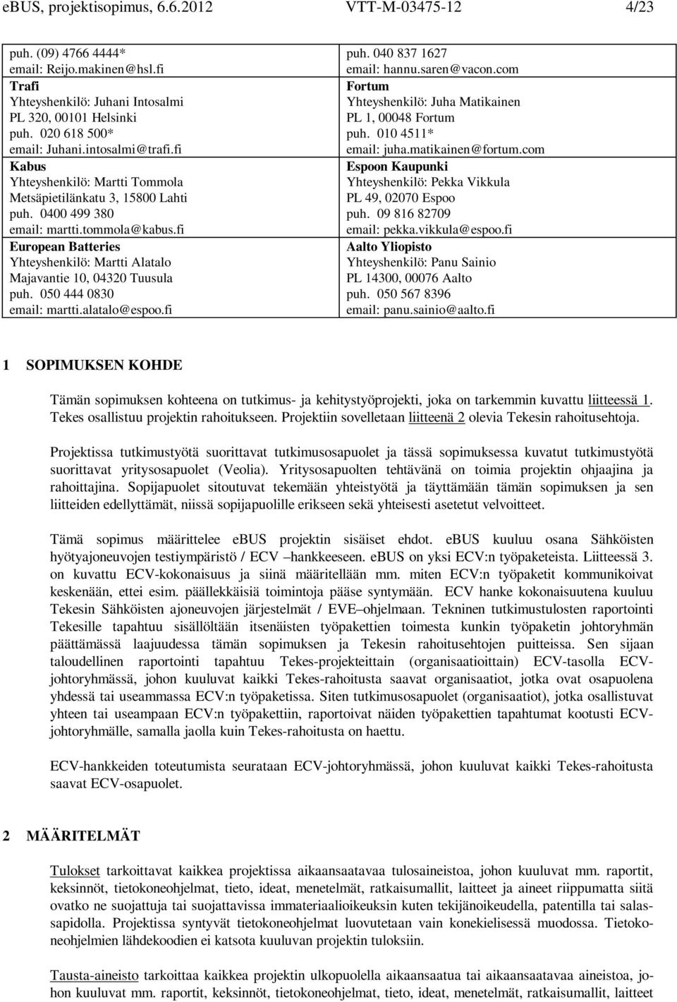 fi European Batteries Yhteyshenkilö: Martti Alatalo Majavantie 10, 04320 Tuusula puh. 050 444 0830 email: martti.alatalo@espoo.fi puh. 040 837 1627 email: hannu.saren@vacon.