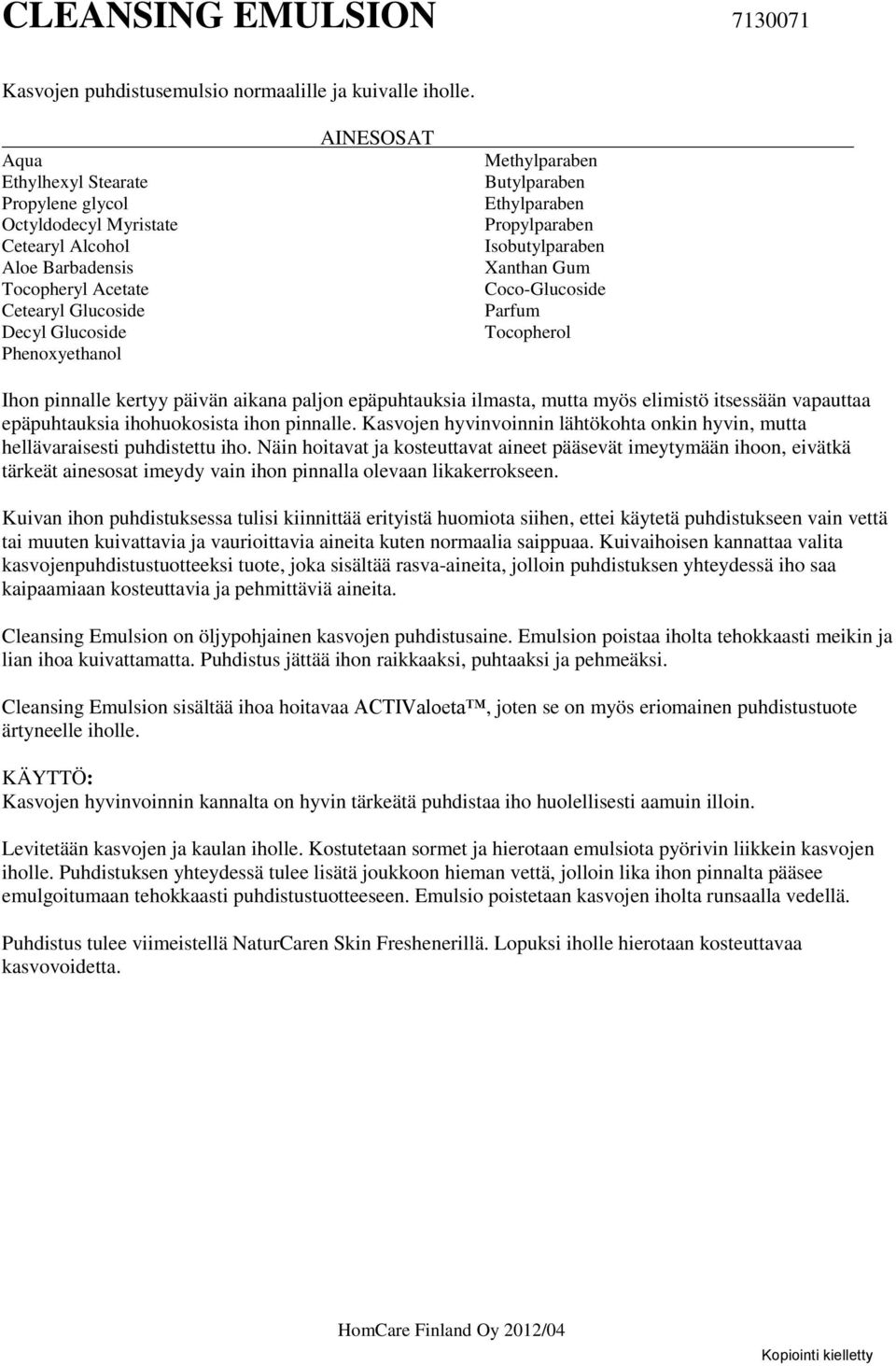 Isobutylparaben Xanthan Gum Coco-Glucoside Tocopherol Ihon pinnalle kertyy päivän aikana paljon epäpuhtauksia ilmasta, mutta myös elimistö itsessään vapauttaa epäpuhtauksia ihohuokosista ihon