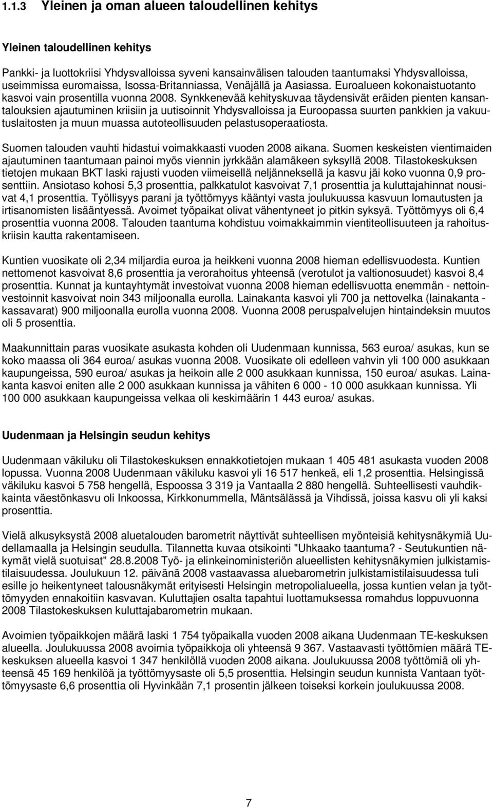 Synkkenevää kehityskuvaa täydensivät eräiden pienten kansantalouksien ajautuminen kriisiin ja uutisoinnit Yhdysvalloissa ja Euroopassa suurten pankkien ja vakuutuslaitosten ja muun muassa