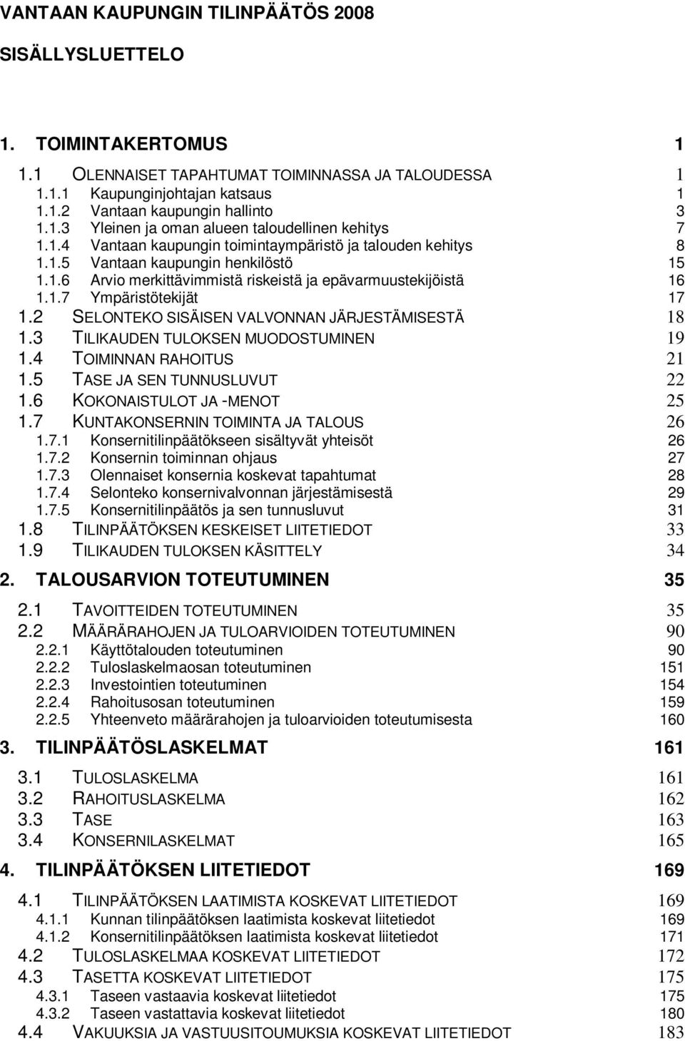 1.7 Ympäristötekijät 17 1.2 SELONTEKO SISÄISEN VALVONNAN JÄRJESTÄMISESTÄ 18 1.3 TILIKAUDEN TULOKSEN MUODOSTUMINEN 19 1.4 TOIMINNAN RAHOITUS 21 1.5 TASE JA SEN TUNNUSLUVUT 22 1.