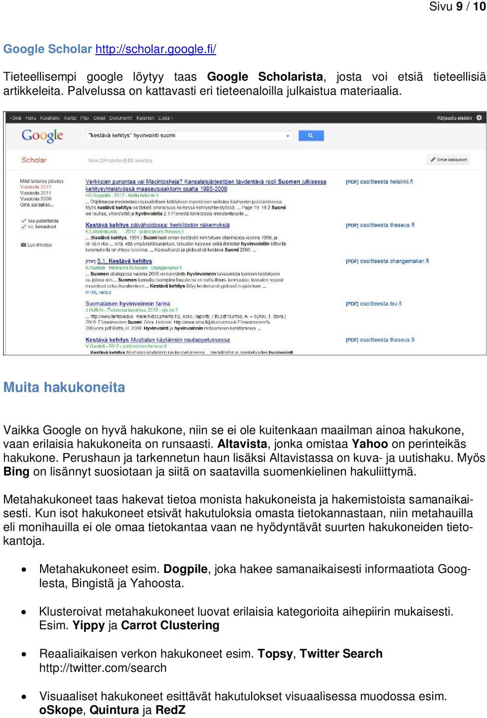 Muita hakukoneita Vaikka Google on hyvä hakukone, niin se ei ole kuitenkaan maailman ainoa hakukone, vaan erilaisia hakukoneita on runsaasti. Altavista, jonka omistaa Yahoo on perinteikäs hakukone.