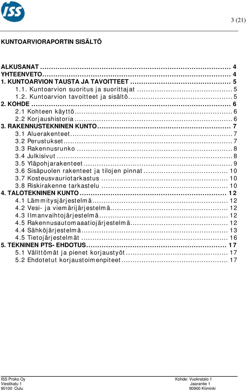 .. 9 3.6 Sisäpuolen rakenteet ja tilojen pinnat... 10 3.7 Kosteusvauriotarkastus... 10 3.8 Riskirakenne tarkastelu... 10 4. TALOTEKNINEN KUNTO... 12 4.1 Lämmitysjärjestelmä... 12 4.2 Vesi- ja viemärijärjestelmä.