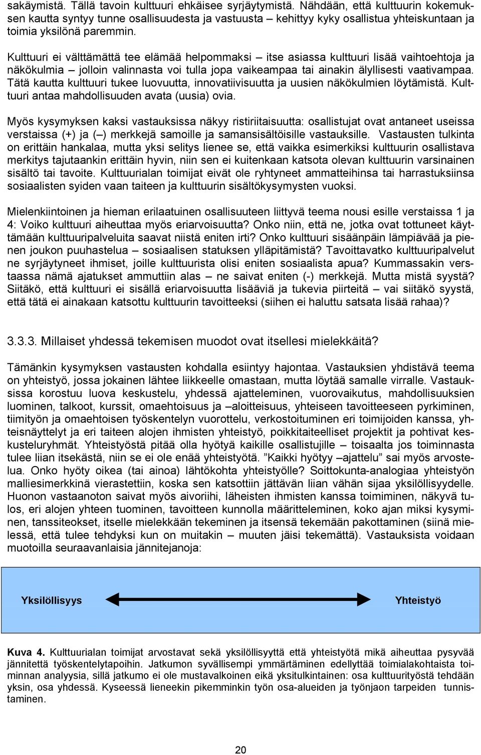 Kulttuuri ei välttämättä tee elämää helpommaksi itse asiassa kulttuuri lisää vaihtoehtoja ja näkökulmia jolloin valinnasta voi tulla jopa vaikeampaa tai ainakin älyllisesti vaativampaa.