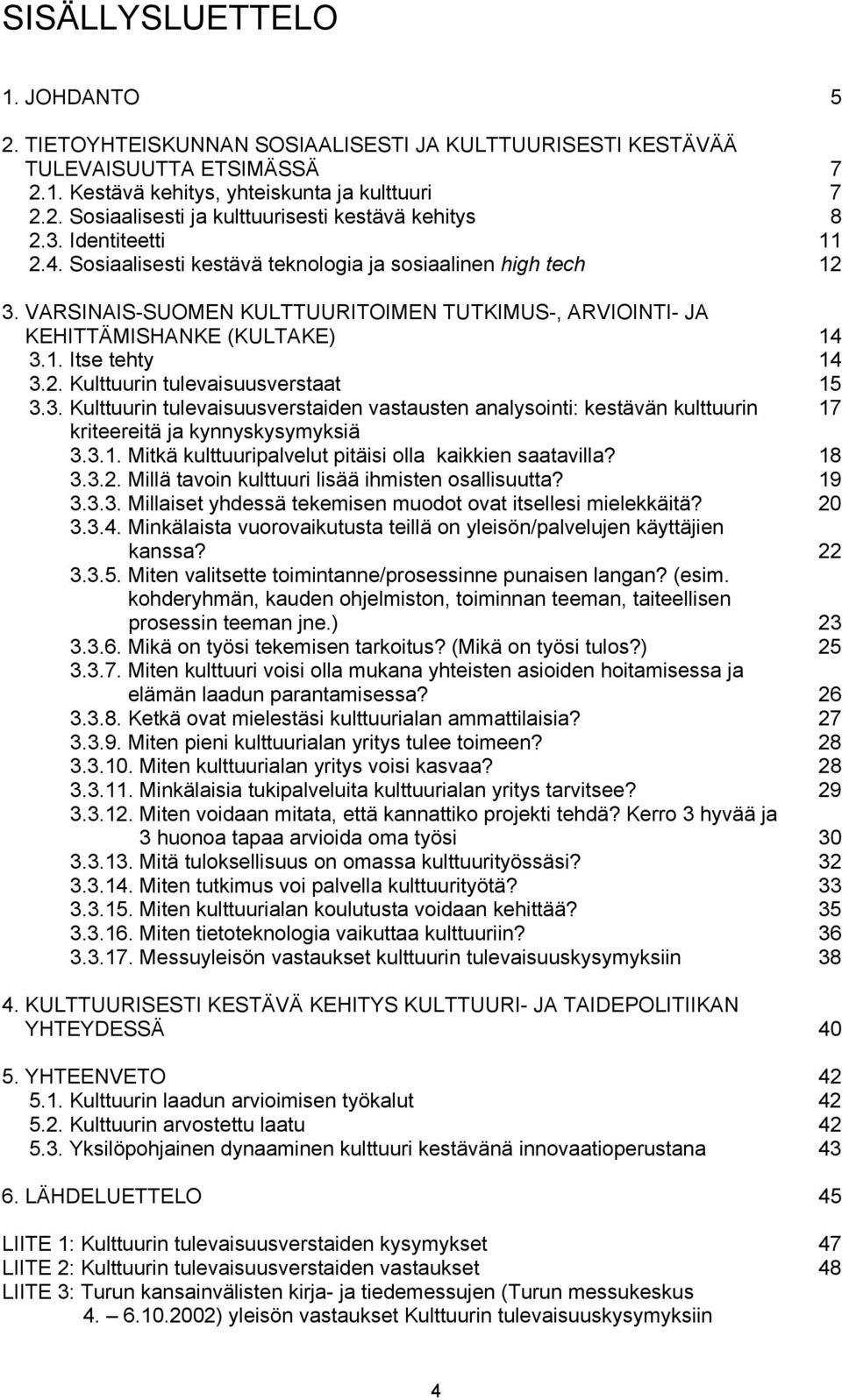 3. Kulttuurin tulevaisuusverstaiden vastausten analysointi: kestävän kulttuurin 17 kriteereitä ja kynnyskysymyksiä 3.3.1. Mitkä kulttuuripalvelut pitäisi olla kaikkien saatavilla? 18 3.3.2.