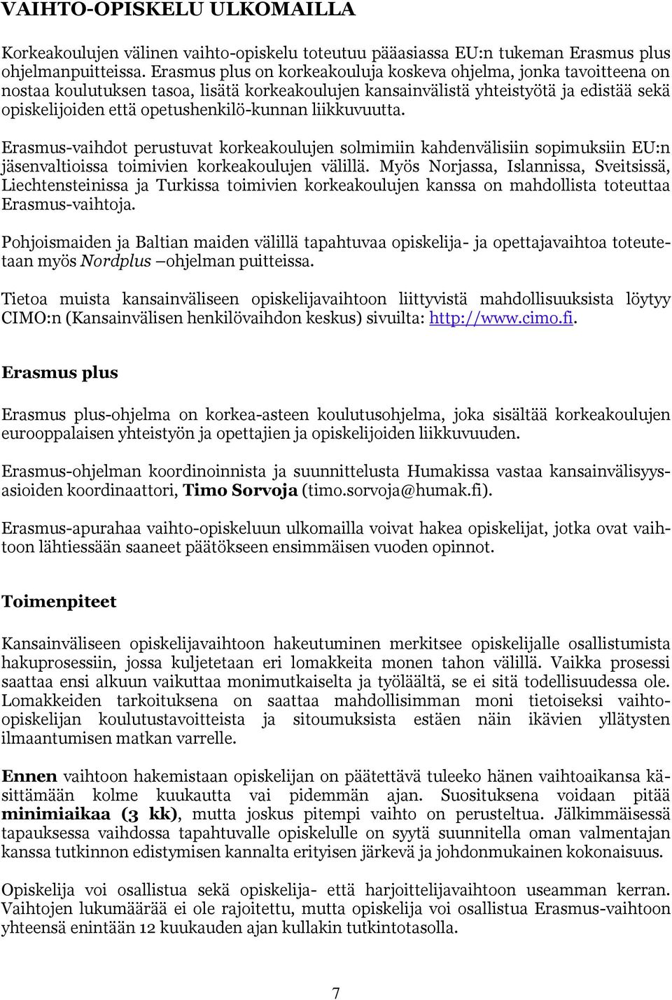 liikkuvuutta. Erasmus-vaihdot perustuvat korkeakoulujen solmimiin kahdenvälisiin sopimuksiin EU:n jäsenvaltioissa toimivien korkeakoulujen välillä.