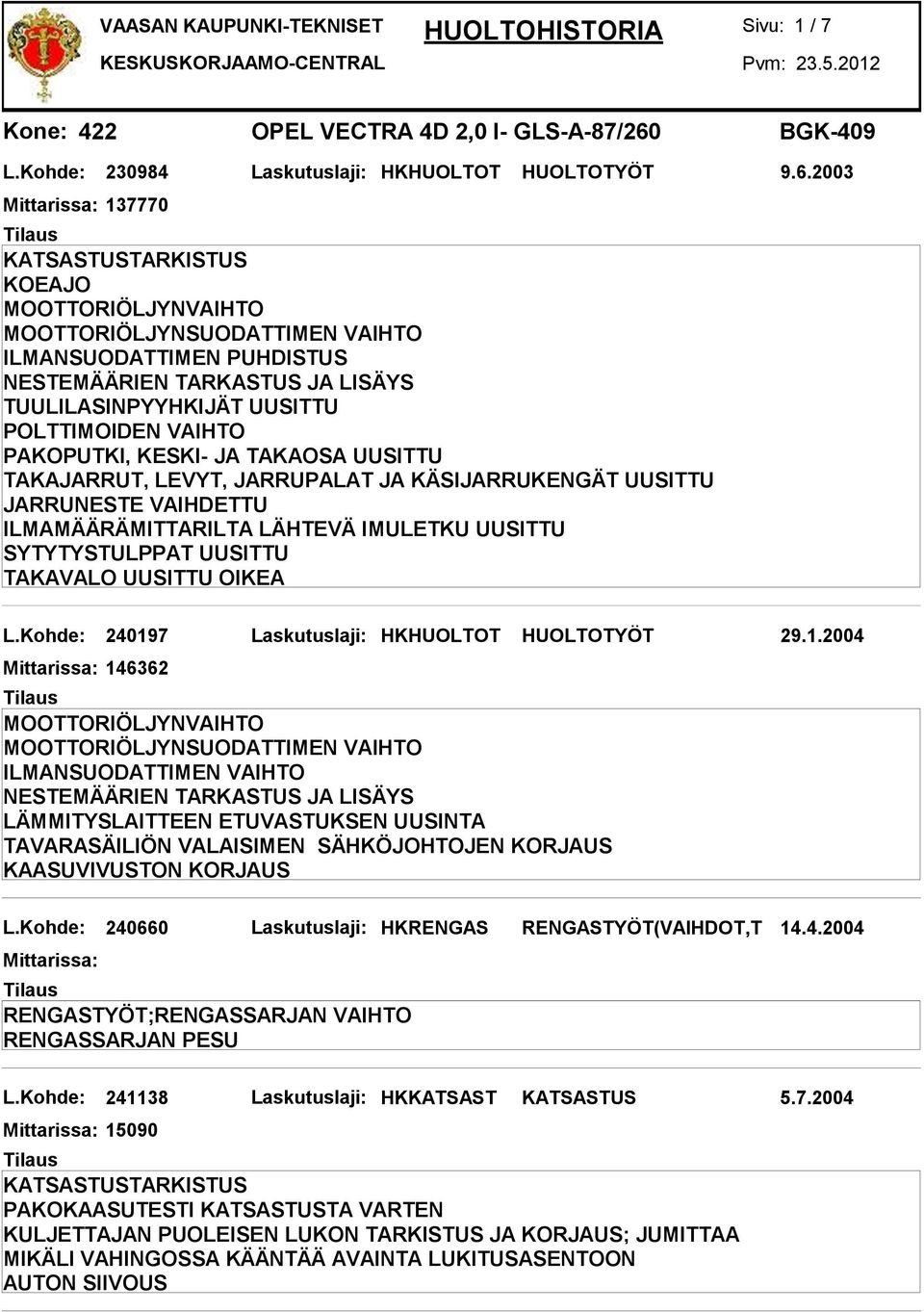 2003 137770 KOEAJO ILMANSUODATTIMEN PUHDISTUS TUULILASINPYYHKIJÄT UUSITTU POLTTIMOIDEN VAIHTO PAKOPUTKI, KESKI- JA TAKAOSA UUSITTU TAKAJARRUT, LEVYT, JARRUPALAT JA KÄSIJARRUKENGÄT UUSITTU JARRUNESTE