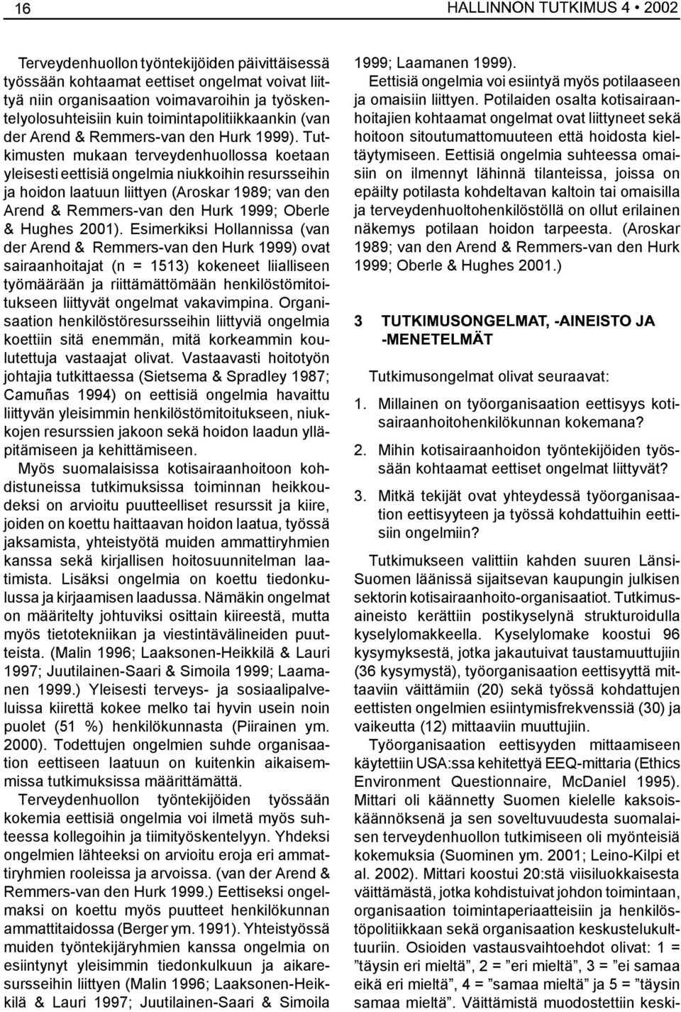 Tutkimusten mukaan terveydenhuollossa koetaan yleisesti eettisiä ongelmia niukkoihin resursseihin ja hoidon laatuun liittyen (Aroskar 1989; van den Arend & Remmers-van den Hurk 1999; Oberle & Hughes