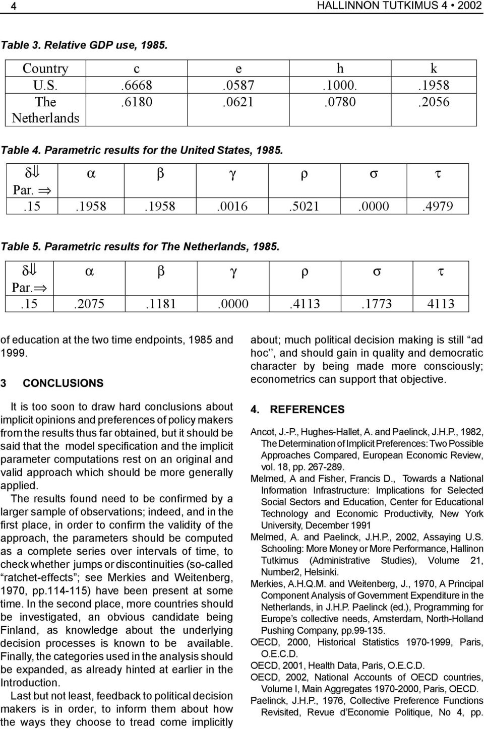 It is too soon to draw hard conclusions about implicit opinions and preferences of policy makers from the results thus far obtained, but it should be said that the model specification and the