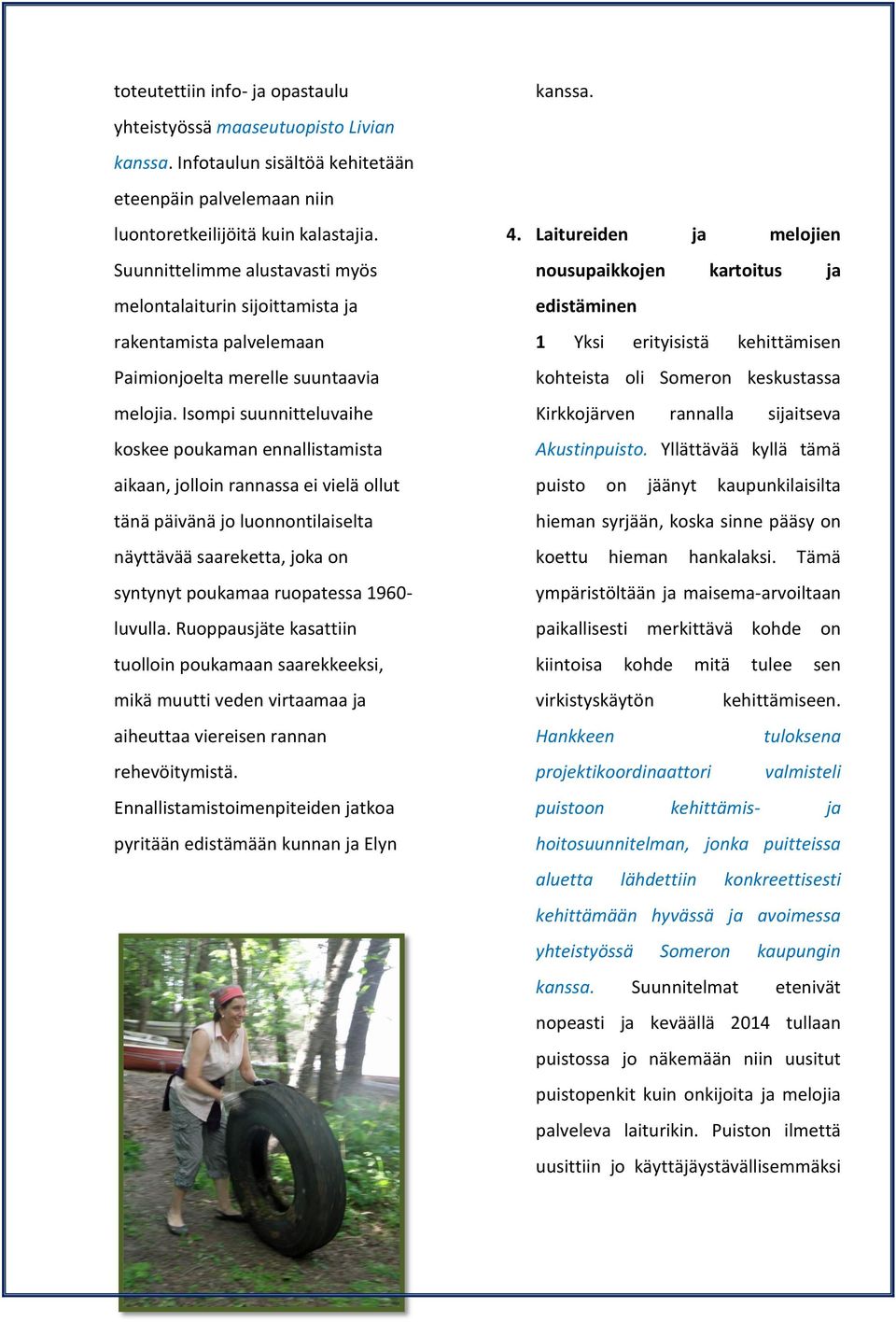 Isompi suunnitteluvaihe koskee poukaman ennallistamista aikaan, jolloin rannassa ei vielä ollut tänä päivänä jo luonnontilaiselta näyttävää saareketta, joka on syntynyt poukamaa ruopatessa 1960-