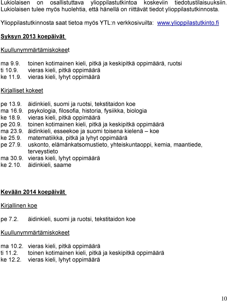 9. ti 10.9. ke 11.9. toinen kotimainen kieli, pitkä ja keskipitkä oppimäärä, ruotsi vieras kieli, pitkä oppimäärä vieras kieli, lyhyt oppimäärä Kirjalliset kokeet pe 13.9. äidinkieli, suomi ja ruotsi, tekstitaidon koe ma 16.