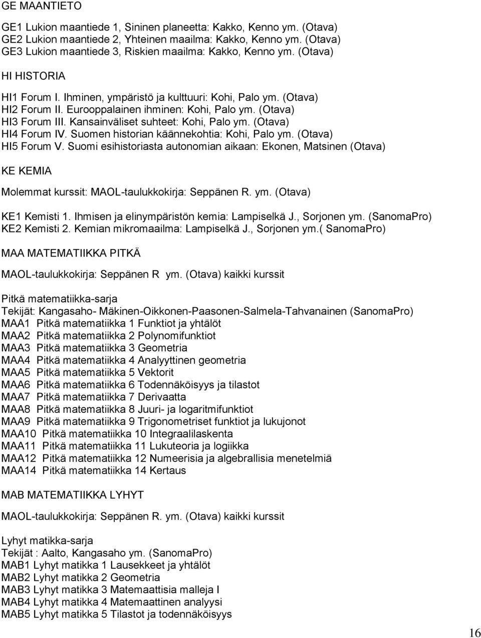 Eurooppalainen ihminen: Kohi, Palo ym. (Otava) HI3 Forum III. Kansainväliset suhteet: Kohi, Palo ym. (Otava) HI4 Forum IV. Suomen historian käännekohtia: Kohi, Palo ym. (Otava) HI5 Forum V.