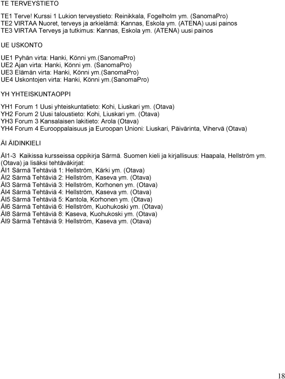 (SanomaPro) UE3 Elämän virta: Hanki, Könni ym.(sanomapro) UE4 Uskontojen virta: Hanki, Könni ym.(sanomapro) YH YHTEISKUNTAOPPI YH1 Forum 1 Uusi yhteiskuntatieto: Kohi, Liuskari ym.