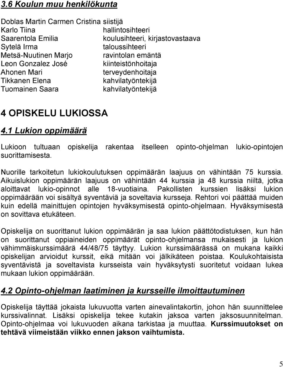 1 Lukion oppimäärä Lukioon tultuaan opiskelija rakentaa itselleen opinto-ohjelman lukio-opintojen suorittamisesta. Nuorille tarkoitetun lukiokoulutuksen oppimäärän laajuus on vähintään 75 kurssia.