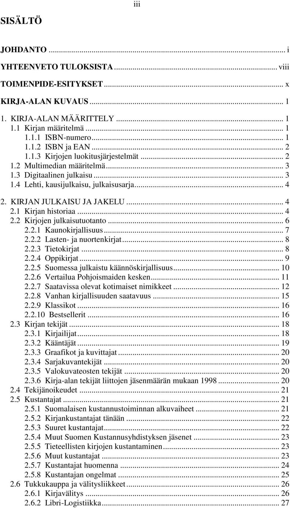 .. 4 2.2 Kirjojen julkaisutuotanto... 6 2.2.1 Kaunokirjallisuus... 7 2.2.2 Lasten- ja nuortenkirjat... 8 2.2.3 Tietokirjat... 8 2.2.4 Oppikirjat... 9 2.2.5 Suomessa julkaistu käännöskirjallisuus.