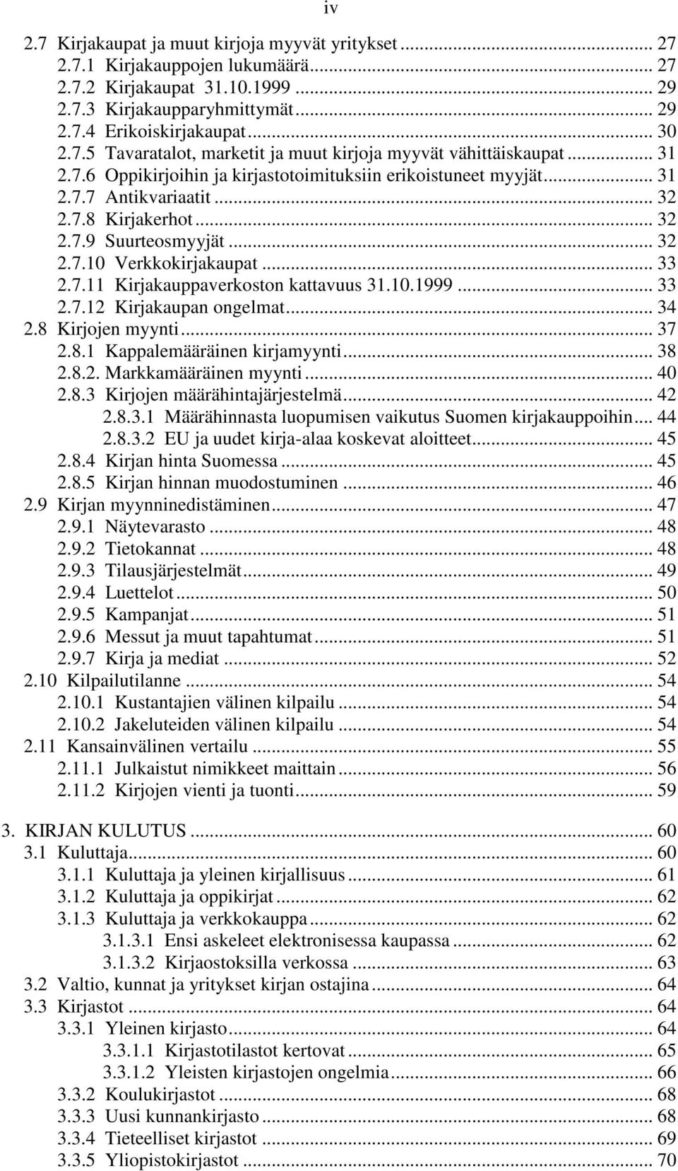 10.1999... 33 2.7.12 Kirjakaupan ongelmat... 34 2.8 Kirjojen myynti... 37 2.8.1 Kappalemääräinen kirjamyynti... 38 2.8.2. Markkamääräinen myynti... 40 2.8.3 Kirjojen määrähintajärjestelmä... 42 2.8.3.1 Määrähinnasta luopumisen vaikutus Suomen kirjakauppoihin.