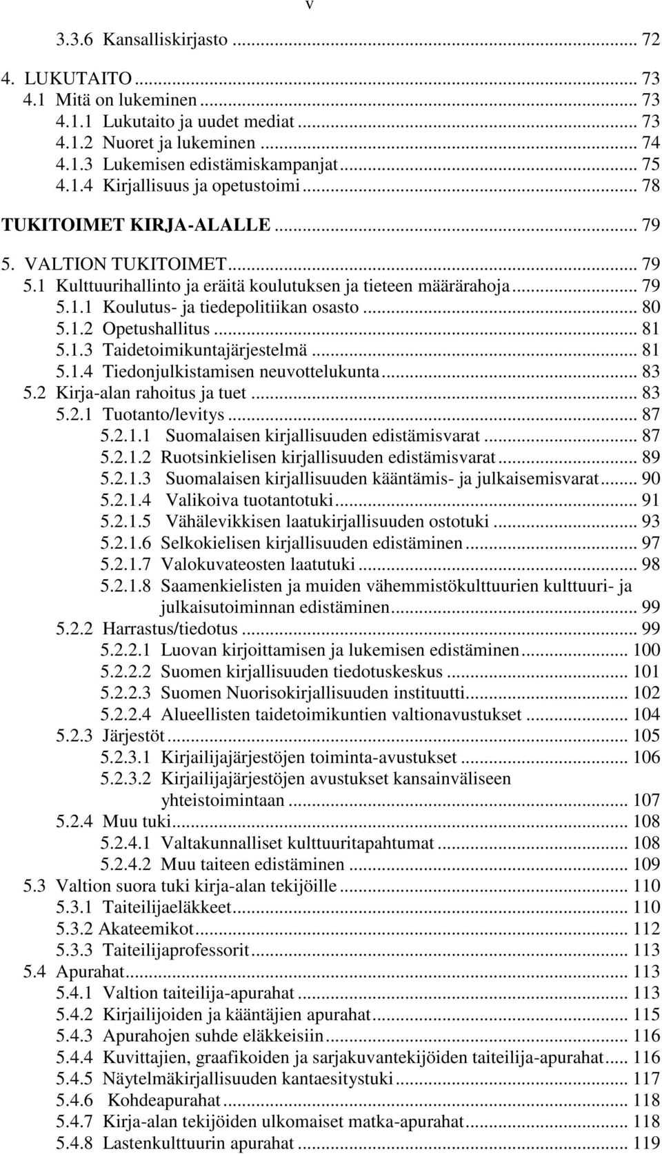 .. 81 5.1.3 Taidetoimikuntajärjestelmä... 81 5.1.4 Tiedonjulkistamisen neuvottelukunta... 83 5.2 Kirja-alan rahoitus ja tuet... 83 5.2.1 Tuotanto/levitys... 87 5.2.1.1 Suomalaisen kirjallisuuden edistämisvarat.