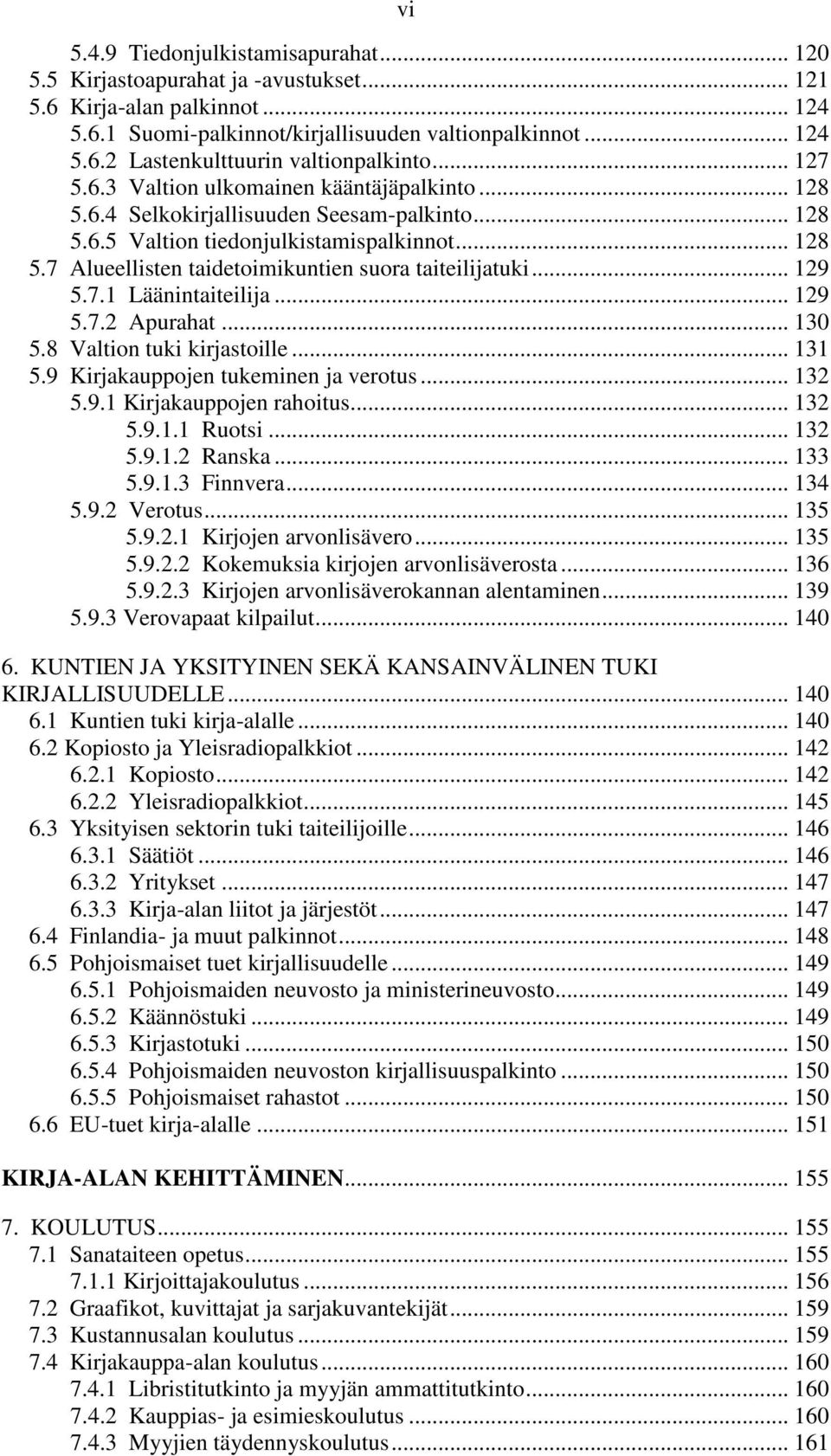 .. 129 5.7.1 Läänintaiteilija... 129 5.7.2 Apurahat... 130 5.8 Valtion tuki kirjastoille... 131 5.9 Kirjakauppojen tukeminen ja verotus... 132 5.9.1 Kirjakauppojen rahoitus... 132 5.9.1.1 Ruotsi.