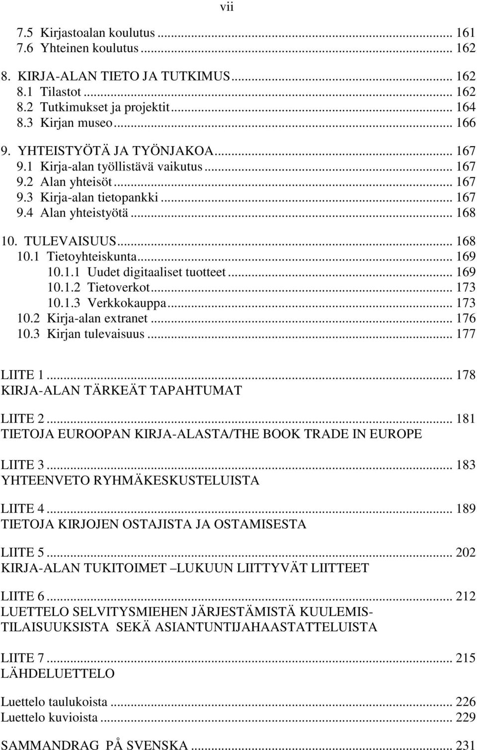 .. 169 10.1.1 Uudet digitaaliset tuotteet... 169 10.1.2 Tietoverkot... 173 10.1.3 Verkkokauppa... 173 10.2 Kirja-alan extranet... 176 10.3 Kirjan tulevaisuus... 177 LIITE 1.