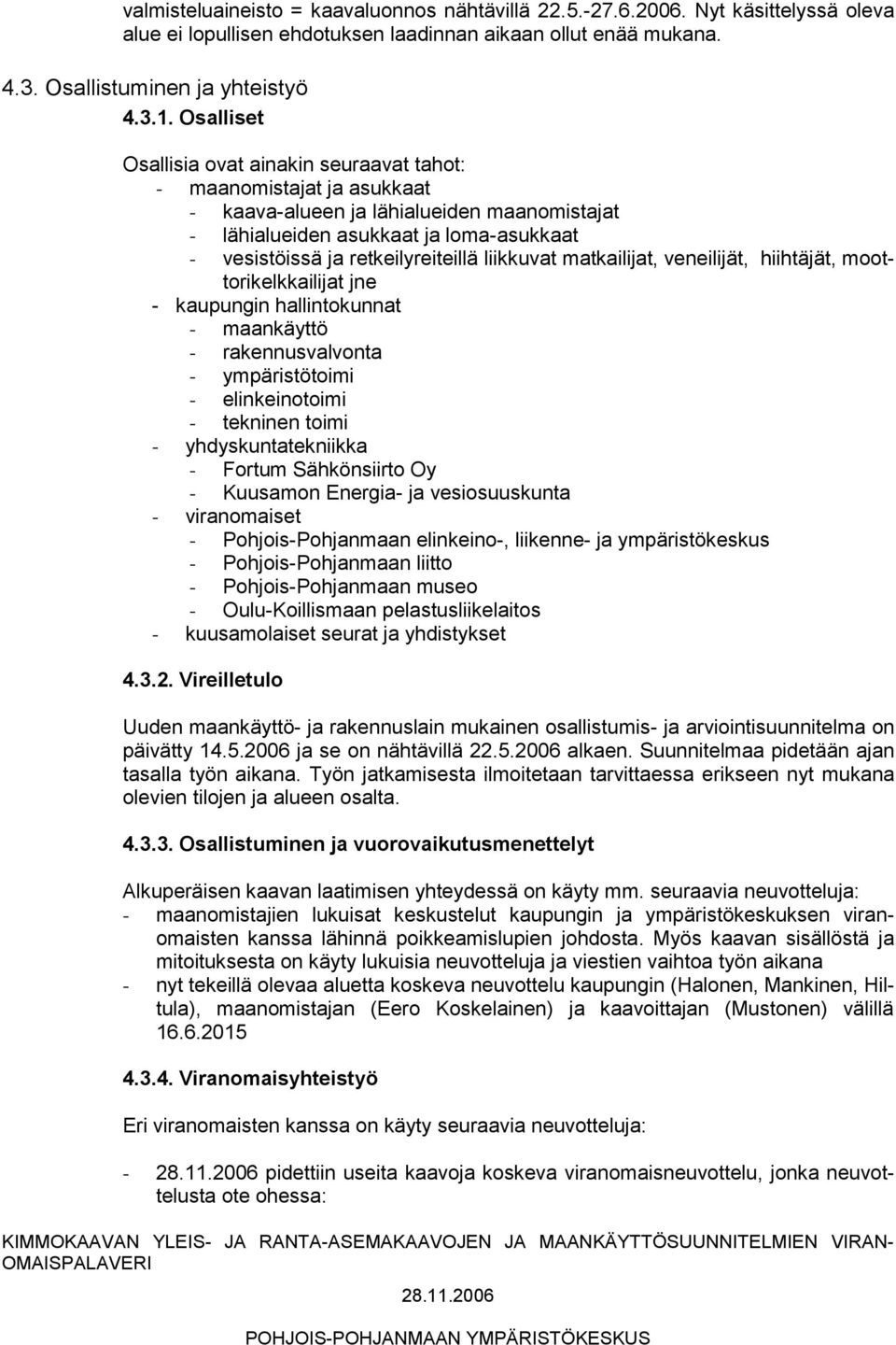 liikkuvat matkailijat, veneilijät, hiihtäjät, moottorikelkkailijat jne - kaupungin hallintokunnat - maankäyttö - rakennusvalvonta - ympäristötoimi - elinkeinotoimi - tekninen toimi -