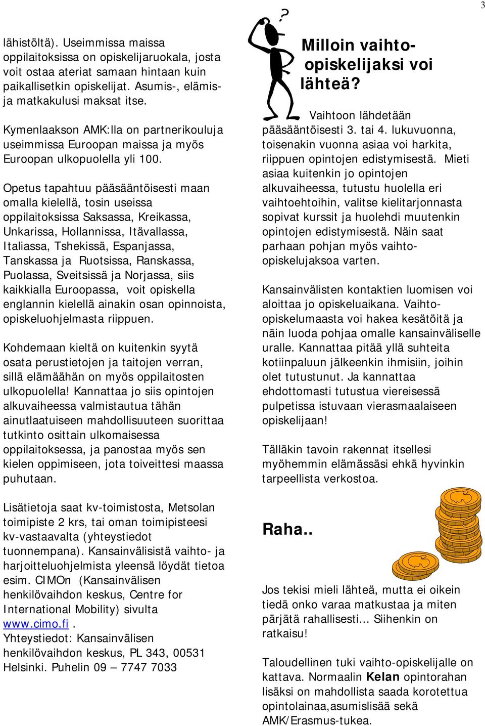 Opetus tapahtuu pääsääntöisesti maan omalla kielellä, tosin useissa oppilaitoksissa Saksassa, Kreikassa, Unkarissa, Hollannissa, Itävallassa, Italiassa, Tshekissä, Espanjassa, Tanskassa ja Ruotsissa,