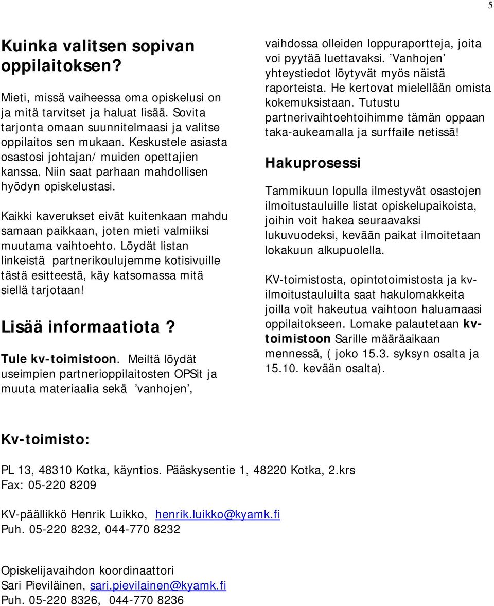 Kaikki kaverukset eivät kuitenkaan mahdu samaan paikkaan, joten mieti valmiiksi muutama vaihtoehto.