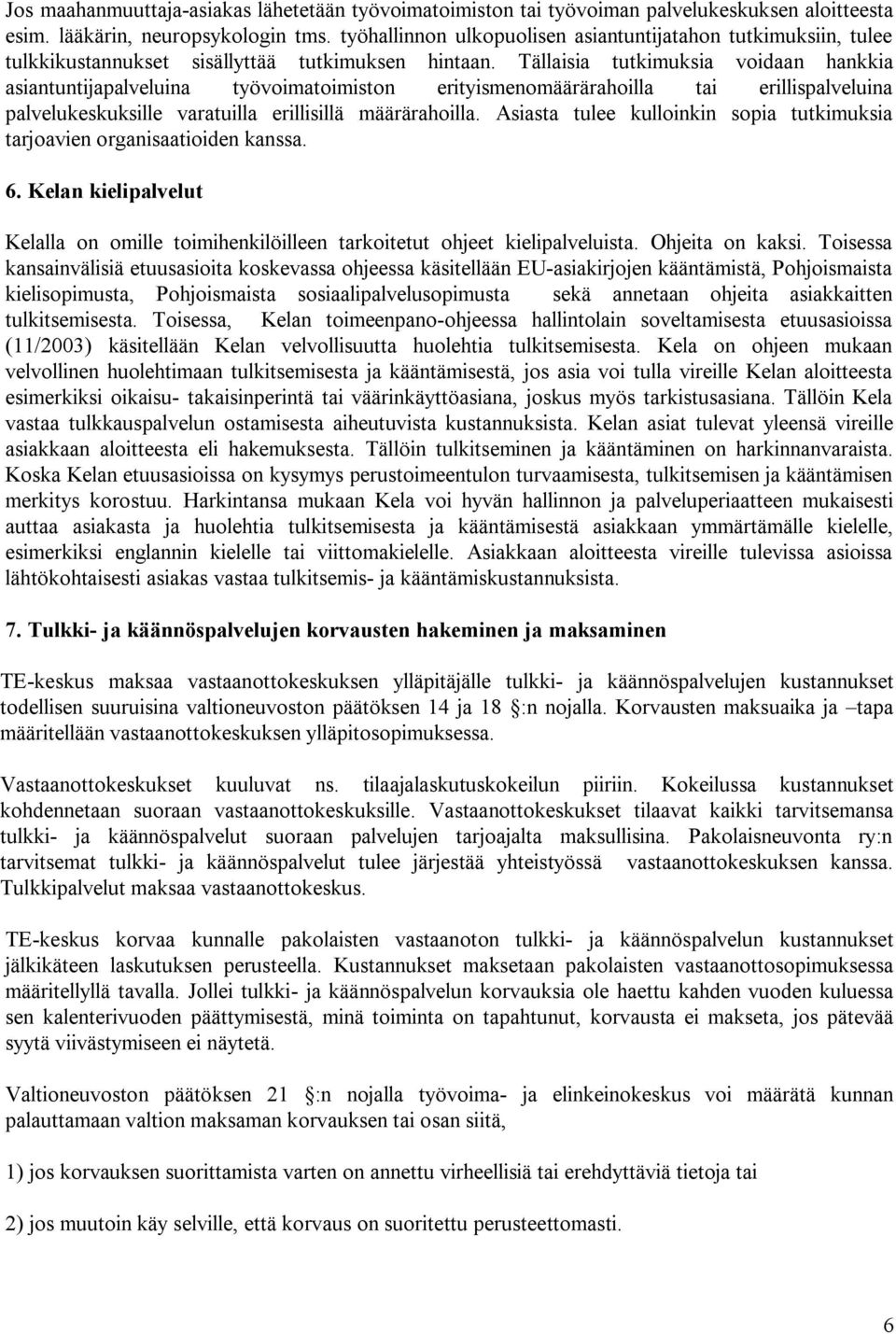 Tällaisia tutkimuksia voidaan hankkia asiantuntijapalveluina työvoimatoimiston erityismenomäärärahoilla tai erillispalveluina palvelukeskuksille varatuilla erillisillä määrärahoilla.