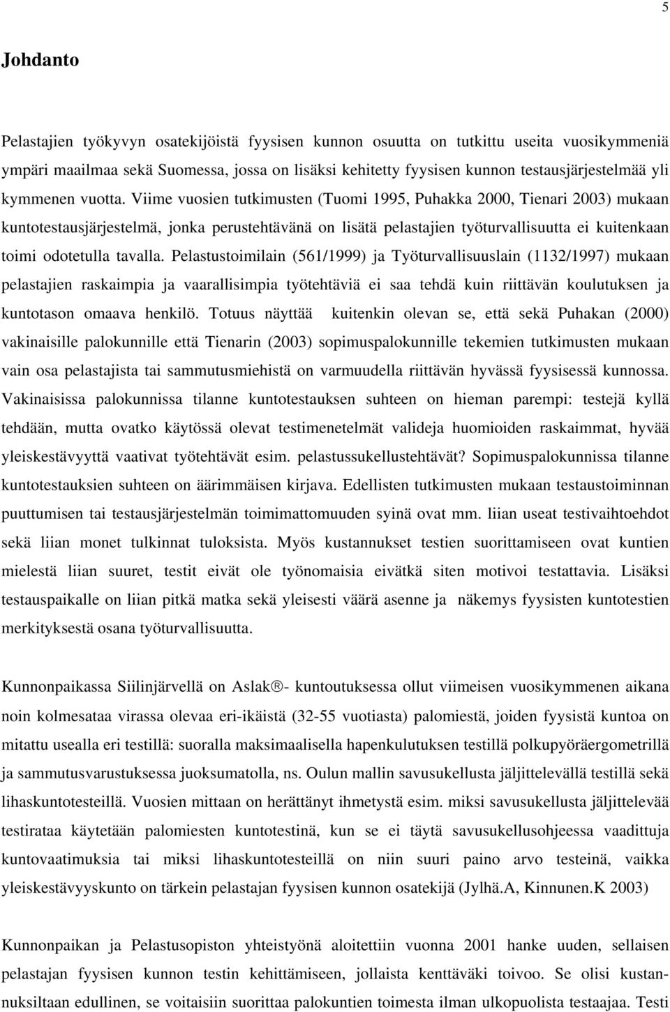 Viime vuosien tutkimusten (Tuomi 1995, Puhakka 2000, Tienari 2003) mukaan kuntotestausjärjestelmä, jonka perustehtävänä on lisätä pelastajien työturvallisuutta ei kuitenkaan toimi odotetulla tavalla.