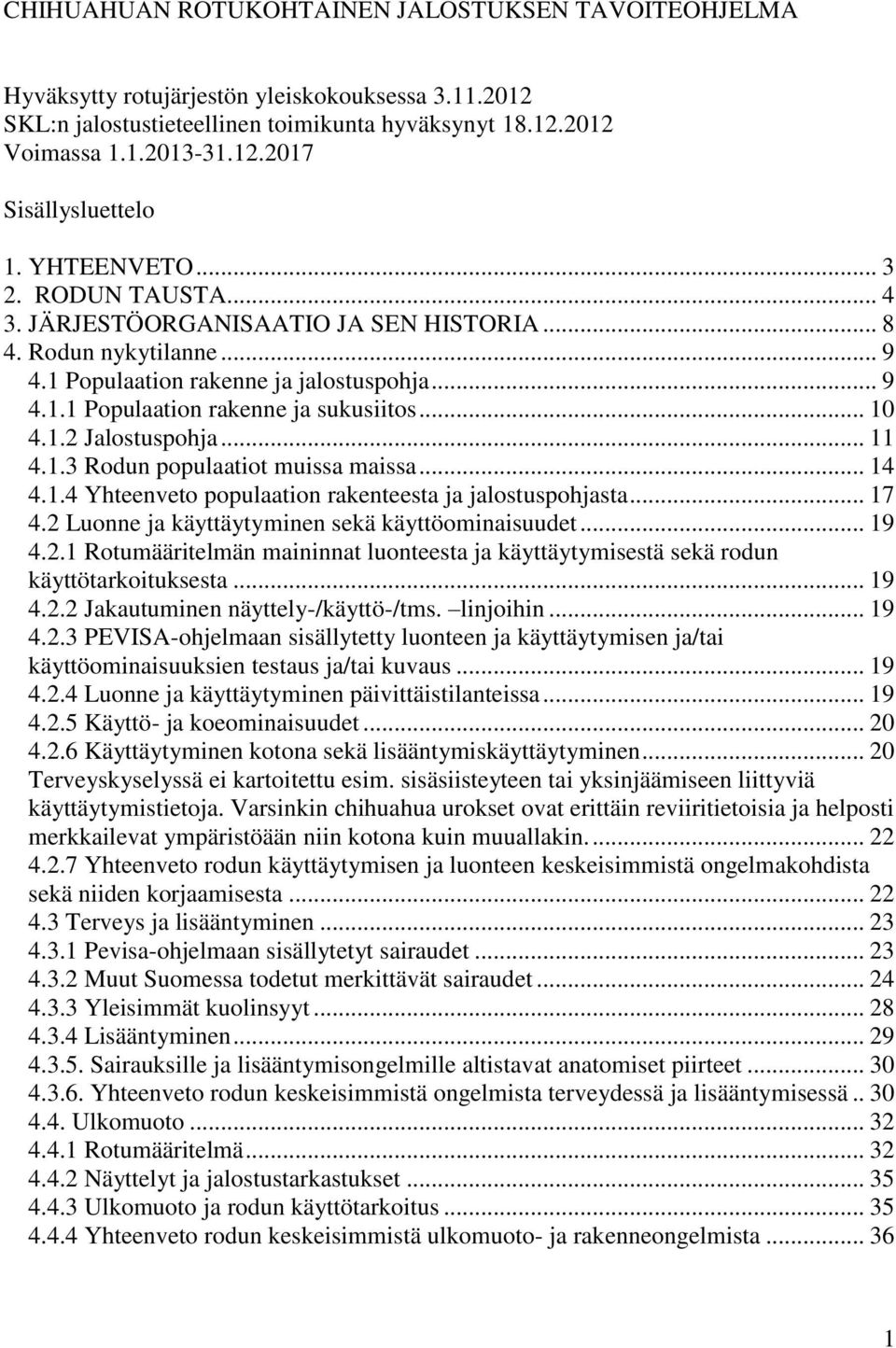 1.2 Jalostuspohja... 11 4.1.3 Rodun populaatiot muissa maissa... 14 4.1.4 Yhteenveto populaation rakenteesta ja jalostuspohjasta... 17 4.2 Luonne ja käyttäytyminen sekä käyttöominaisuudet... 19 4.2.1 Rotumääritelmän maininnat luonteesta ja käyttäytymisestä sekä rodun käyttötarkoituksesta.