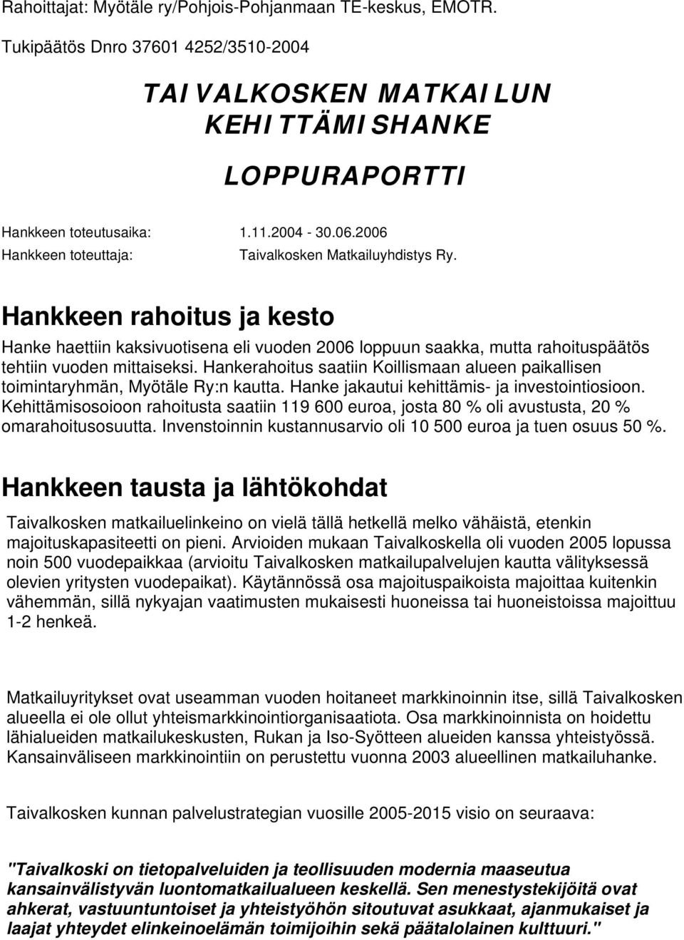 Hankerahoitus saatiin Koillismaan alueen paikallisen toimintaryhmän, Myötäle Ry:n kautta. Hanke jakautui kehittämis- ja investointiosioon.