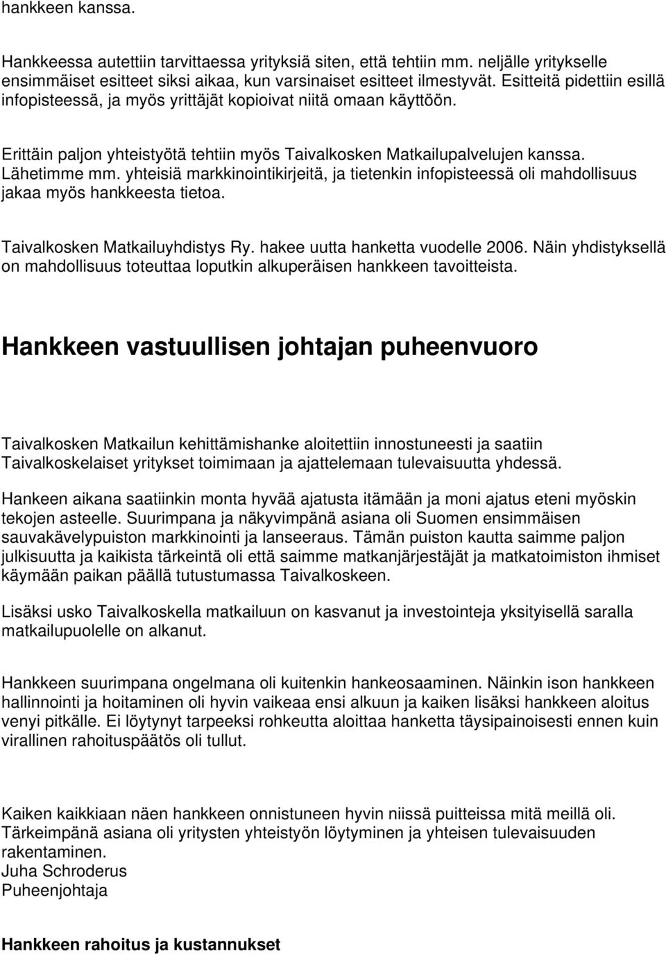 yhteisiä markkinointikirjeitä, ja tietenkin infopisteessä oli mahdollisuus jakaa myös hankkeesta tietoa. Taivalkosken Matkailuyhdistys Ry. hakee uutta hanketta vuodelle 2006.