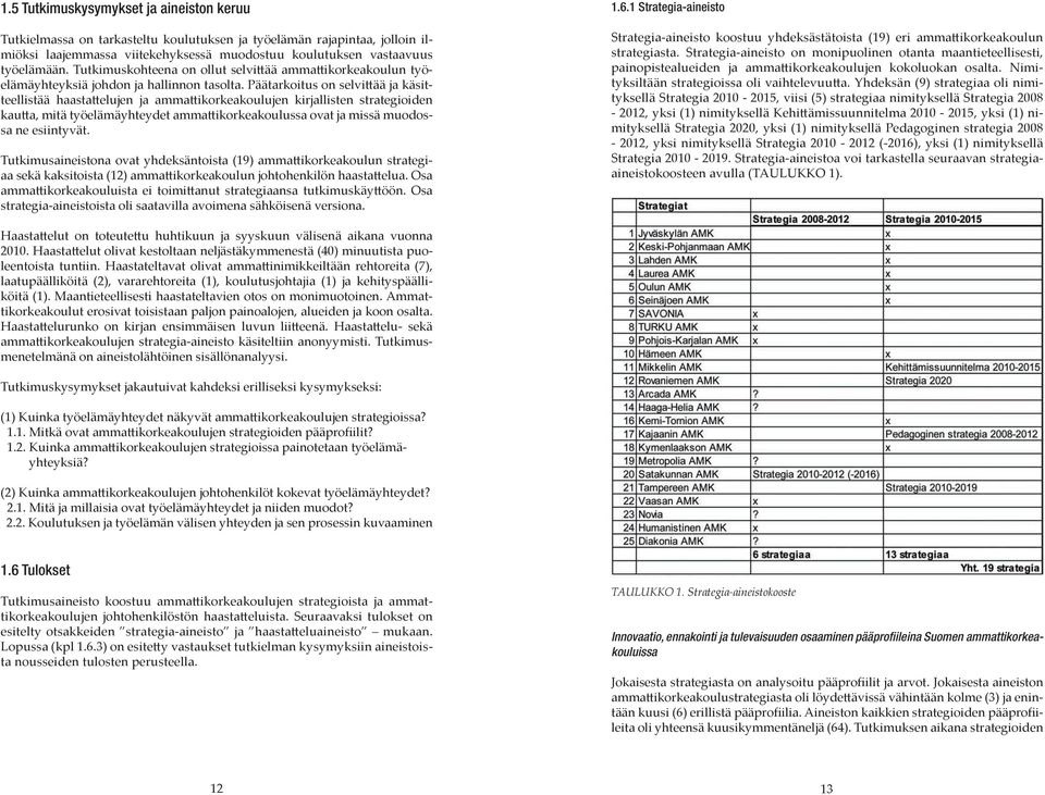 Päätarkoitus on selvittää ja käsitteellistää haastattelujen ja ammattikorkeakoulujen kirjallisten strategioiden kautta, mitä työelämäyhteydet ammattikorkeakoulussa ovat ja missä muodossa ne