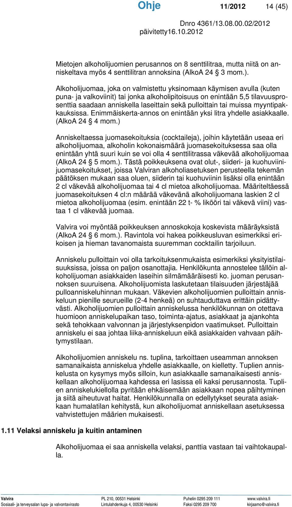 Alkoholijuomaa, joka on valmistettu yksinomaan käymisen avulla (kuten puna- ja valkoviinit) tai jonka alkoholipitoisuus on enintään 5,5 tilavuusprosenttia saadaan anniskella laseittain sekä