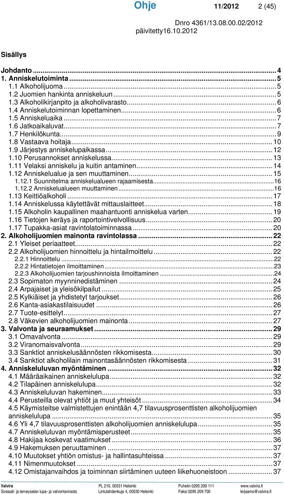 10 Perusannokset anniskelussa... 13 1.11 Velaksi anniskelu ja kuitin antaminen... 14 1.12 Anniskelualue ja sen muuttaminen... 15 1.12.1 Suunnitelma anniskelualueen rajaamisesta...16 1.12.2 Anniskelualueen muuttaminen.