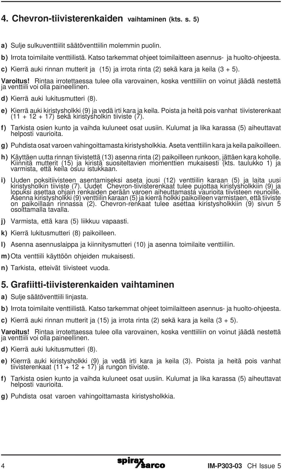 Rintaa irrotettaessa tulee olla varovainen, koska venttiiliin on voinut jäädä nestettä ja venttiili voi olla paineellinen. d) Kierrä auki lukitusmutteri (8).