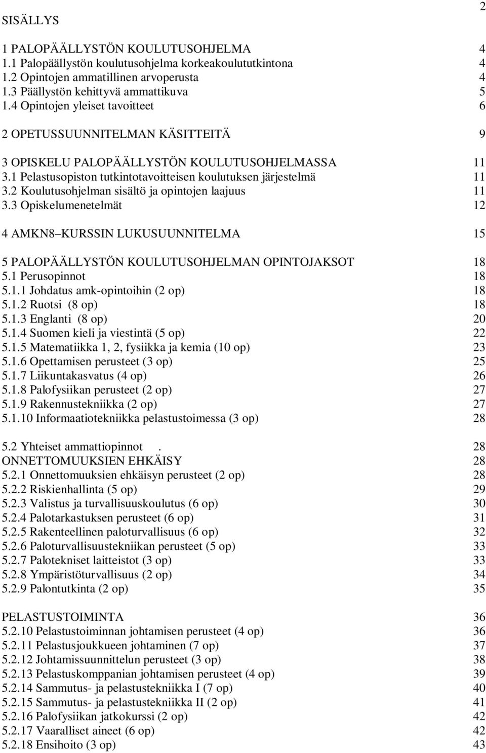 2 Koulutusohjelman sisältö ja opintojen laajuus 11 3.3 Opiskelumenetelmät 12 4 AMKN8 KURSSIN LUKUSUUNNITELMA 15 5 PALOPÄÄLLYSTÖN KOULUTUSOHJELMAN OPINTOJAKSOT 18 5.1 Perusopinnot 18 5.1.1 Johdatus amk-opintoihin (2 op) 18 5.