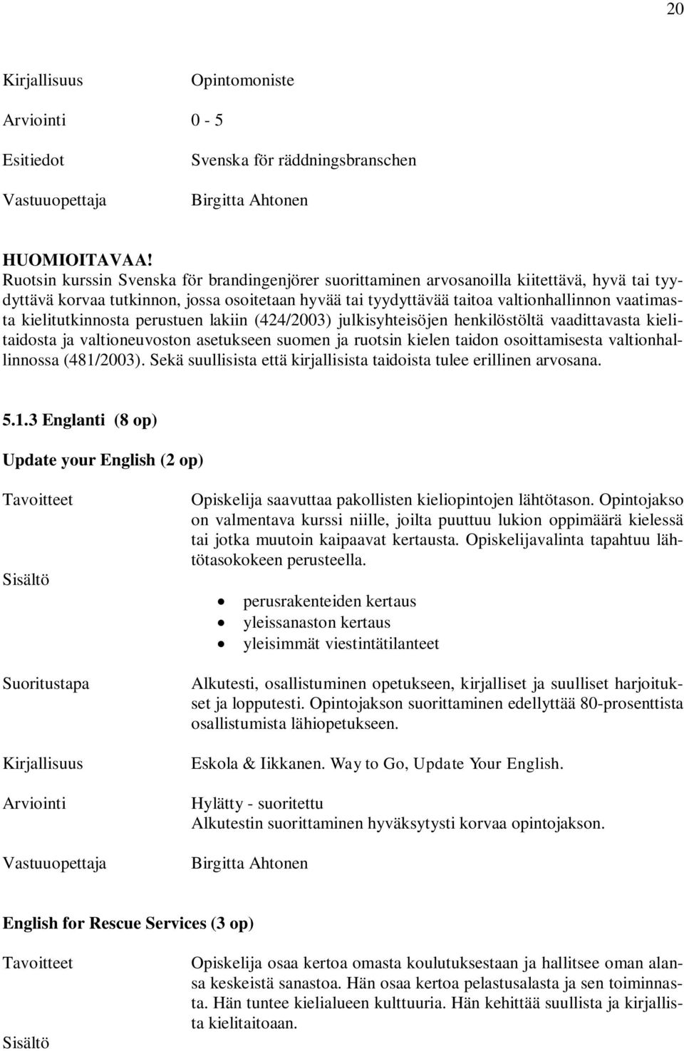kielitutkinnosta perustuen lakiin (424/2003) julkisyhteisöjen henkilöstöltä vaadittavasta kielitaidosta ja valtioneuvoston asetukseen suomen ja ruotsin kielen taidon osoittamisesta valtionhallinnossa