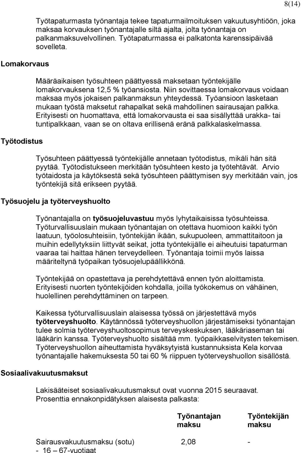 Niin sovittaessa lomakorvaus voidaan maksaa myös jokaisen palkanmaksun yhteydessä. Työansioon lasketaan mukaan työstä maksetut rahapalkat sekä mahdollinen sairausajan palkka.