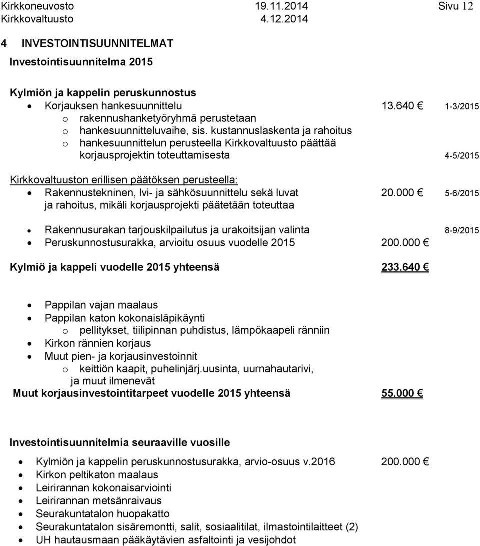 kustannuslaskenta ja rahoitus o hankesuunnittelun perusteella Kirkkovaltuusto päättää korjausprojektin toteuttamisesta 4-5/2015 Kirkkovaltuuston erillisen päätöksen perusteella: Rakennustekninen,