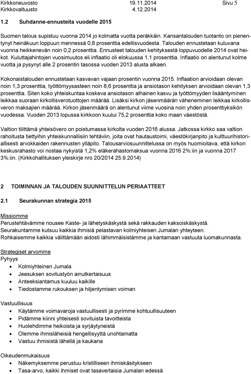 Ennusteet talouden kehityksestä loppuvuodelle 2014 ovat heikot. Kuluttajahintojen vuosimuutos eli inflaatio oli elokuussa 1,1 prosenttia.